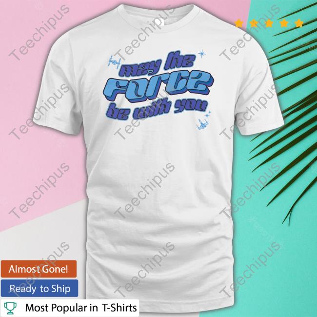 May The Force Be With You T Shirts
