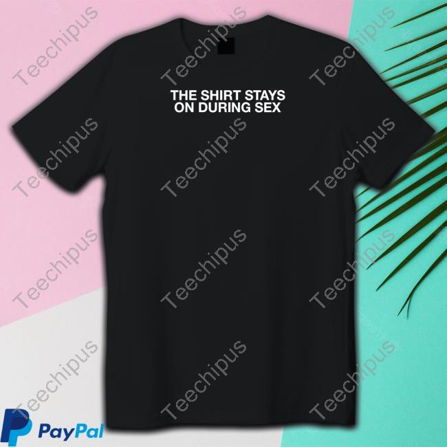 Shithead Steve Merch The Shirt Stays On During Sex Sweatshirt, Tank Top And Long Sleeve Tee