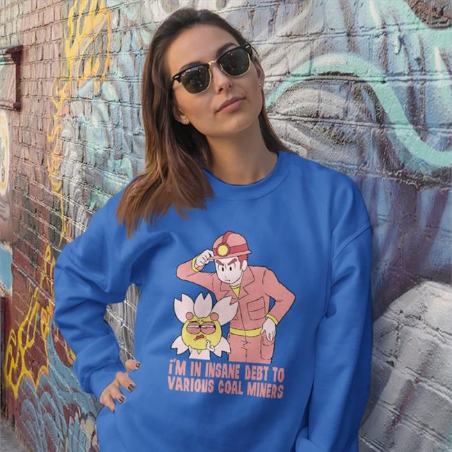 I'm In Insane Debt To Various Coal Miners Sweatshirt TheGabiType
