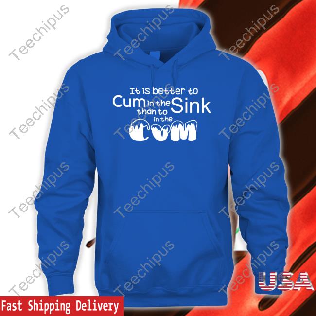 It Is Better To Cum In The Sink Than To In The Cum Tee Shirt