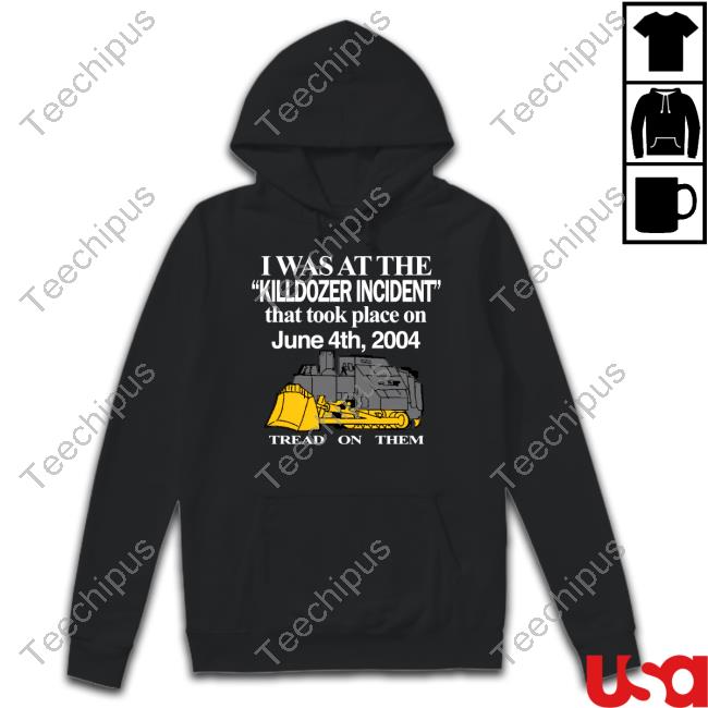 I Was At The Killdozer Incident That Took Place On June 4Th 2004 Tread On Them T-Shirt