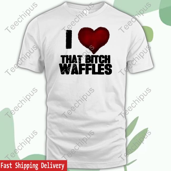 I Love That Bitch Waffles Tee