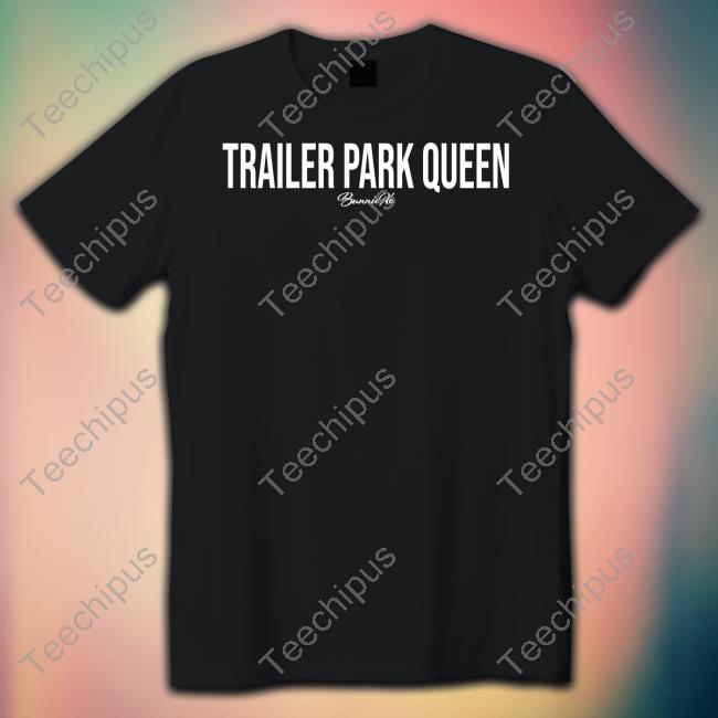Trailer Park Queen Bunnie Xo Tee Trailer Park Queen Bunnie Xo Sweatshirt