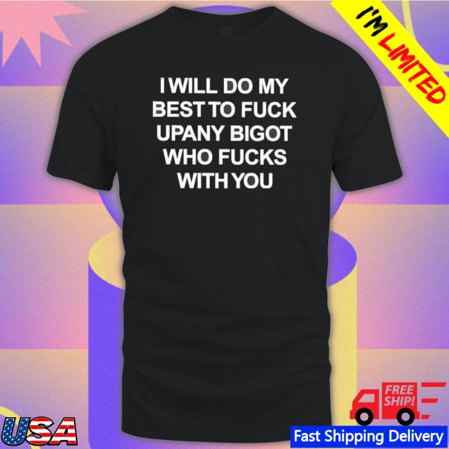 Official I Will Do My Best To Fuck Upany Bigot Who Fucks With You Hooded Sweatshirt