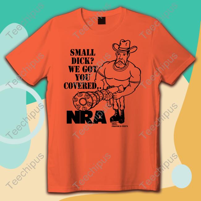 Small Dick We Got You Covered Nra Shirts Small Dick We Got You Covered Nra T Shirt Goodshirts