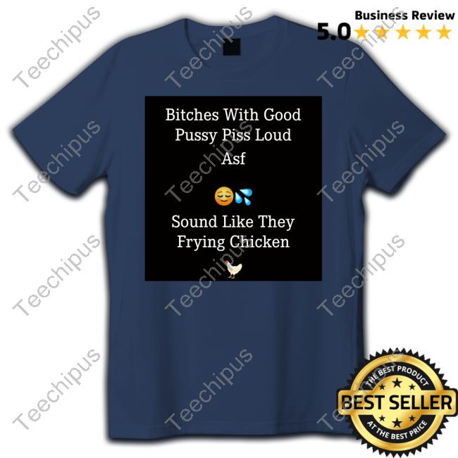 Goodshirts Bitches With Good Pussy Piss Loud Asf Long Sleeve Tee Shirt