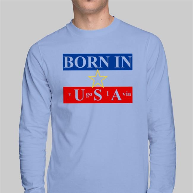 Shirts That Go Hard Born In Usa Yugoslavia T Shirts