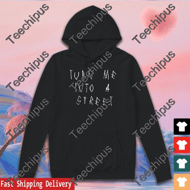 Turn Me Into A Street Hoodie Popxmi Merch