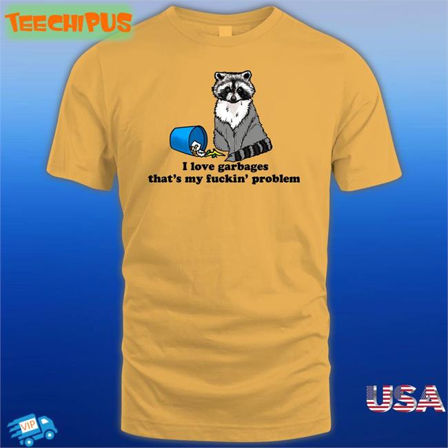 I Love Garbages That's My Fuckin' Problem Tee