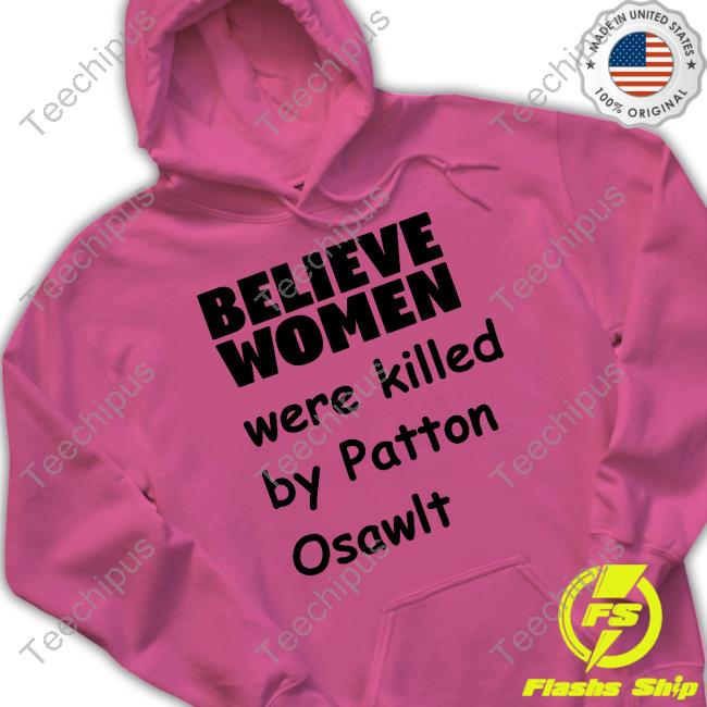 Believe Women Were Killed By Patton Oswalt Tee Shirt Garliccorgi