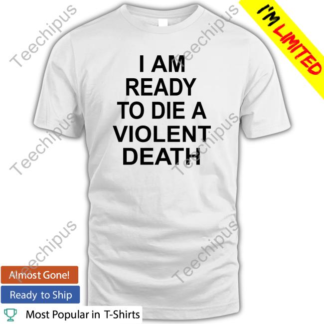 Shirts That Go Hard I Am Ready To Die A Violent Death Sweatshirt