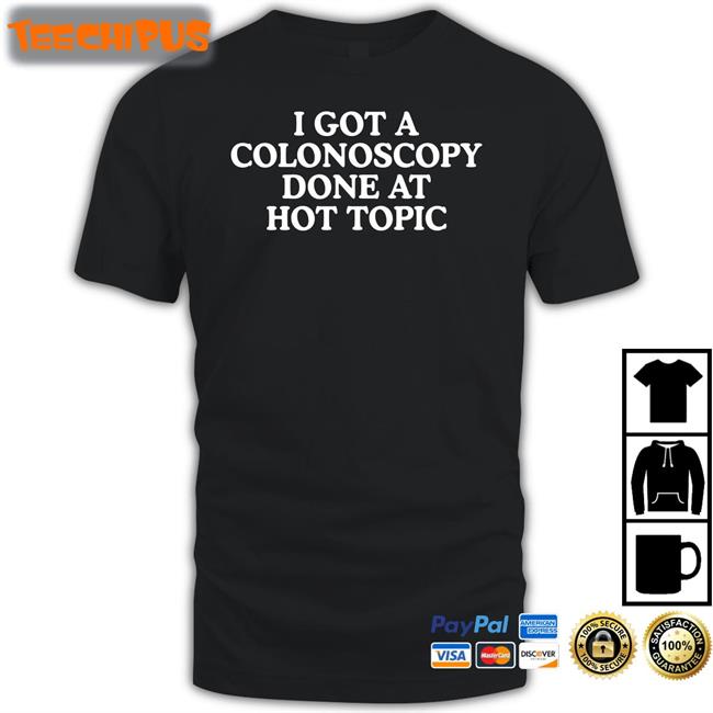 I Got A Colonoscopy Done At Hot Topic T Shirt