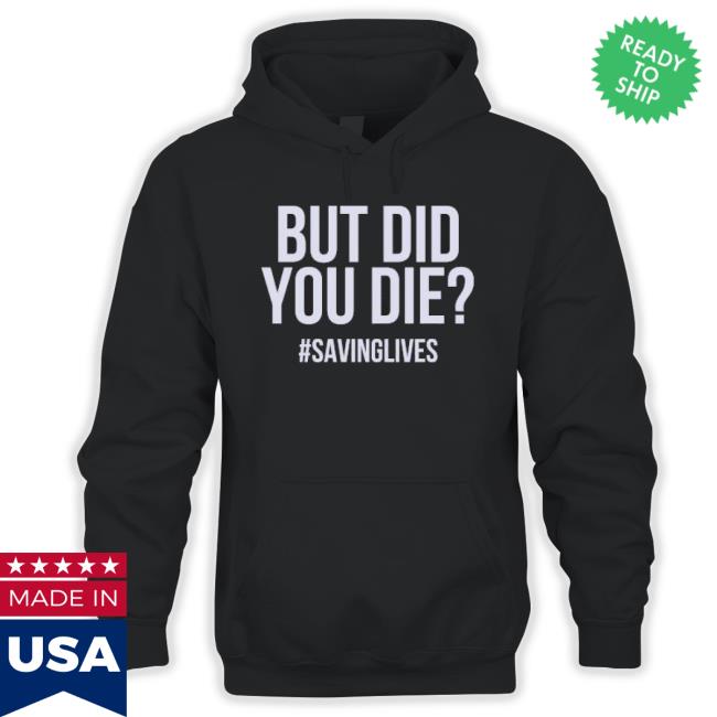 Original But Did You Die Hashtag #Savinglives Shirts