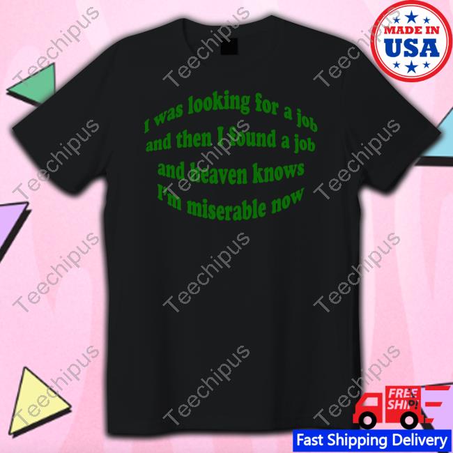 Dramaforbreakfast I Was Looking For A Job And Then I Found A Job And Heaven Knows I'm Miserable Now Tees