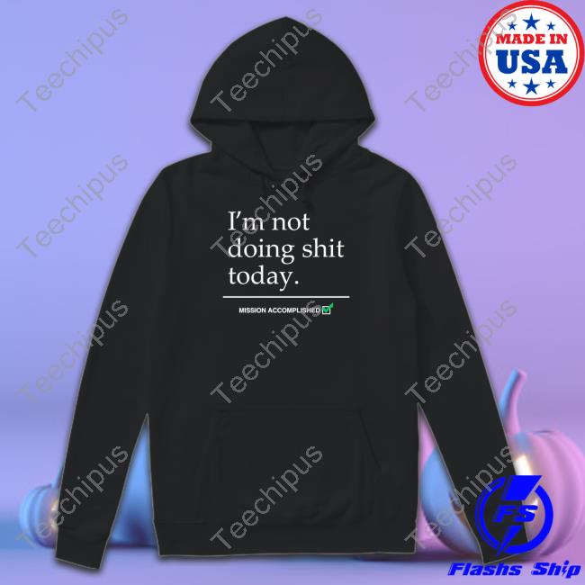 I'm Not Doing Shit Today Mission Accomplished Long Sleeve T Shirt