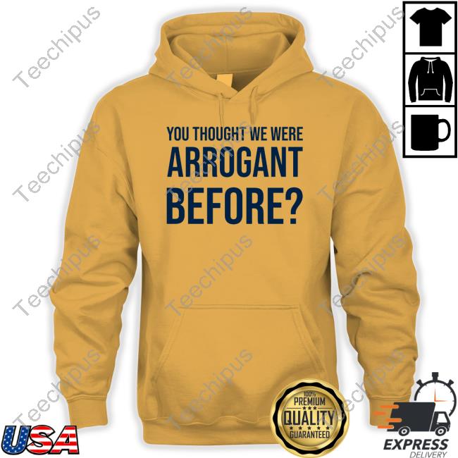 Official You Thought We Were Arrogant Before Tee