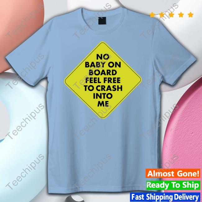 No Baby On Board Feel Free To Cash Into Me T Shirt