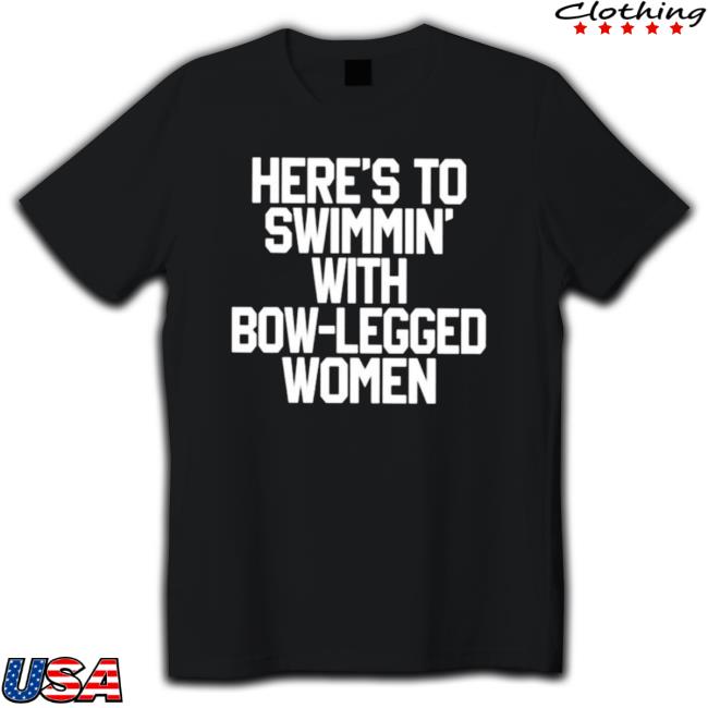 Official Here’S To Swimmin’ With Bow-Legged Women Tee