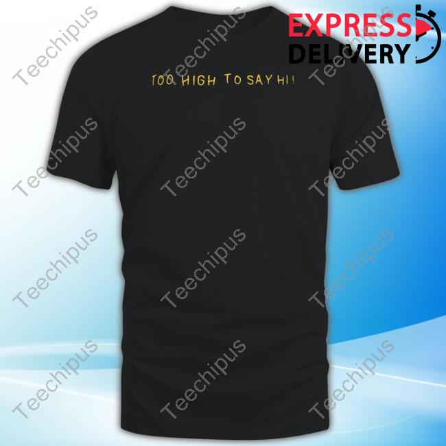 Too High To Say Hi Tee