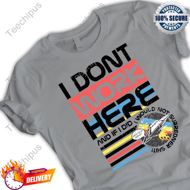 I Don't Work Here And If I Did I Would Not Surredner Shit Tee