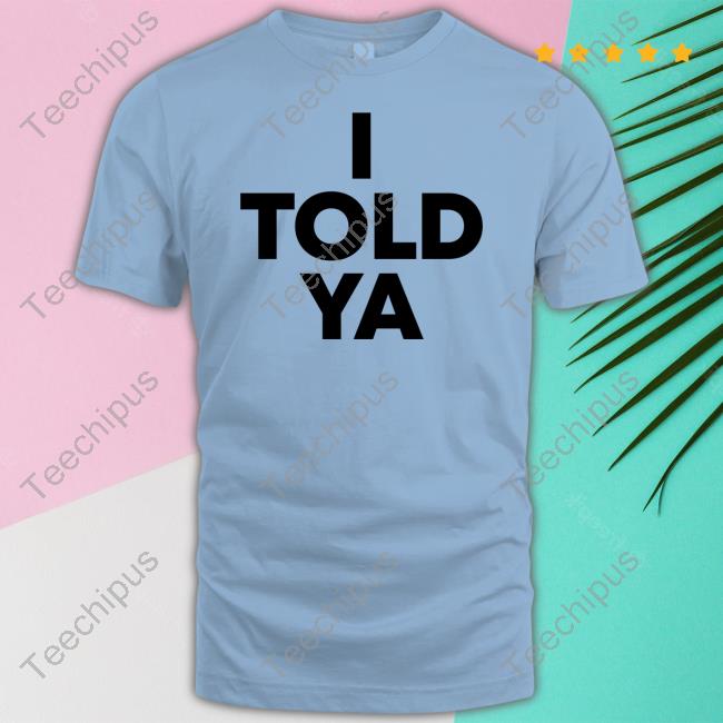I Told Ya T-Shirt
