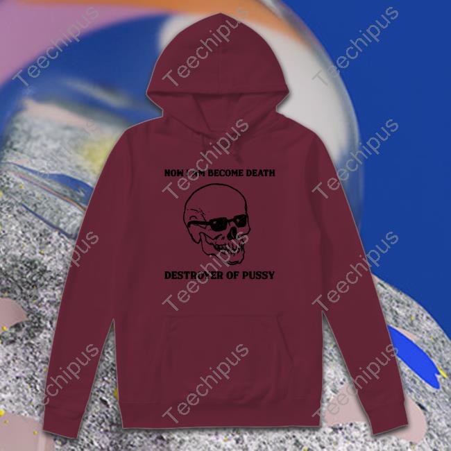 Official Shirts That Go Hard Now I Am Become Death Destroyer Of Pussy Shirt