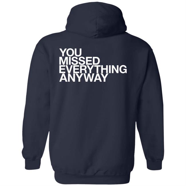 You Missed Everything Anyway Hoodie Thehypogecko You Missed Everything Anyway Hoodie Thehypogecko