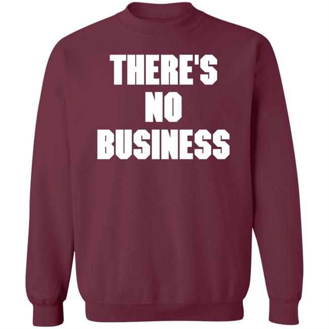 There's No Business Sweatshirt There's No Business Sweatshirt