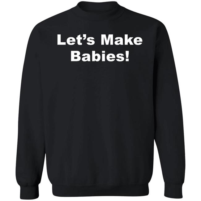 Let's Make Babies Shirt Hoodie Sweatshirt Let's Make Babies Shirt Hoodie Sweatshirt