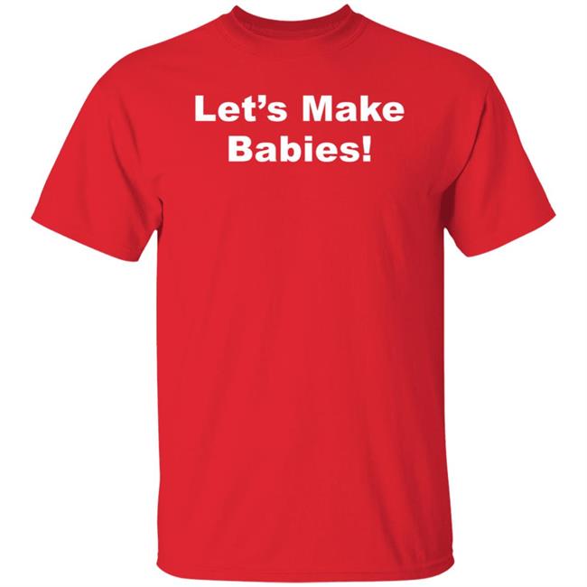 Let's Make Babies Shirt Hoodie Sweatshirt Let's Make Babies Shirt Hoodie Sweatshirt