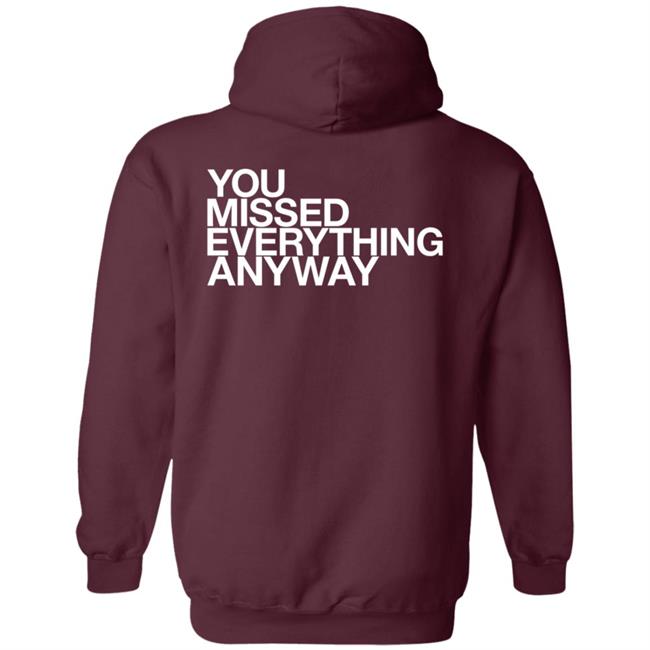 You Missed Everything Anyway Hoodie Thehypogecko You Missed Everything Anyway Hoodie Thehypogecko