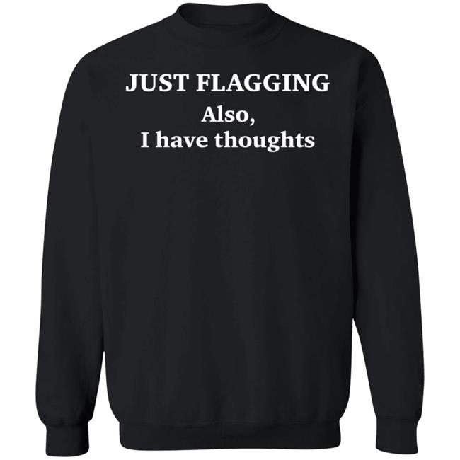 Just Flagging Also I Have Thoughts Shirt Just Flagging Also I Have Thoughts Shirt