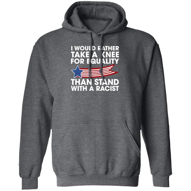 I Would Rather Take A Knee For Equality Than Stand With A Racist Shirt Rb I Would Rather Take A Knee For Equality Than Stand With A Racist Shirt Rb