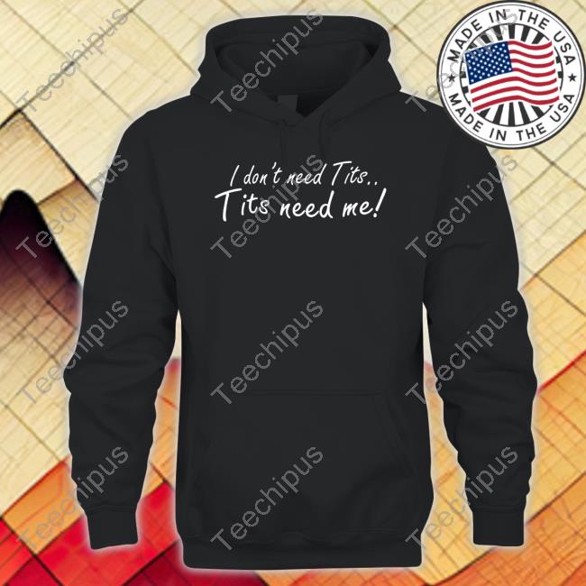 I Don't Need Tits Tits Need Me Long Sleeve T Shirt Good Shirts Good Shirts I Don't Need Tits Tits Need Me Sweatshirt