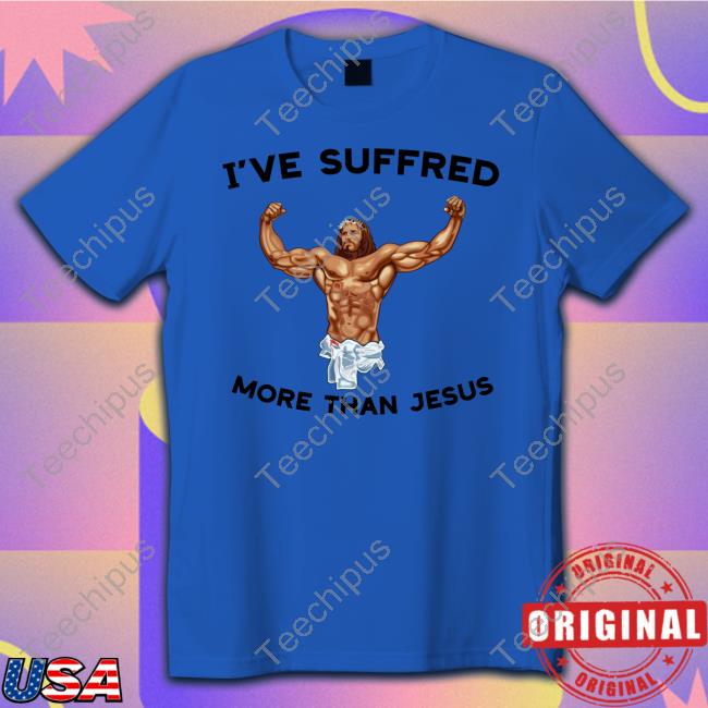 I've Suffered More Than Jesus Hoodie Sweatshirt Shirts That Go Hard