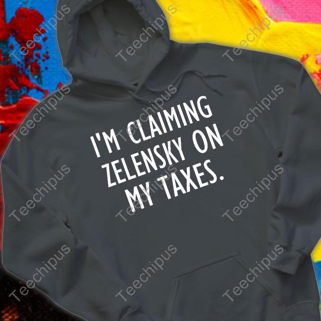 I'm Claiming Zelensky On My Taxes Shirt