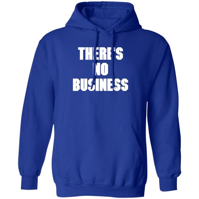 There's No Business Sweatshirt There's No Business Sweatshirt