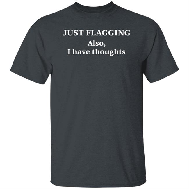 Just Flagging Also I Have Thoughts Shirt Just Flagging Also I Have Thoughts Shirt