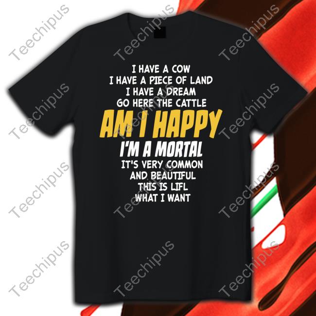 I Have A Cow I Have A Piece Of Land I Have A Dream Go Here The Cattle Am I Happy Im A Mortal It's Very Common T Shirt
