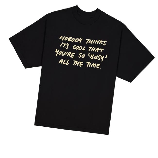 Nobody Thinks It's Cool That You're So Busy All The Time Tee