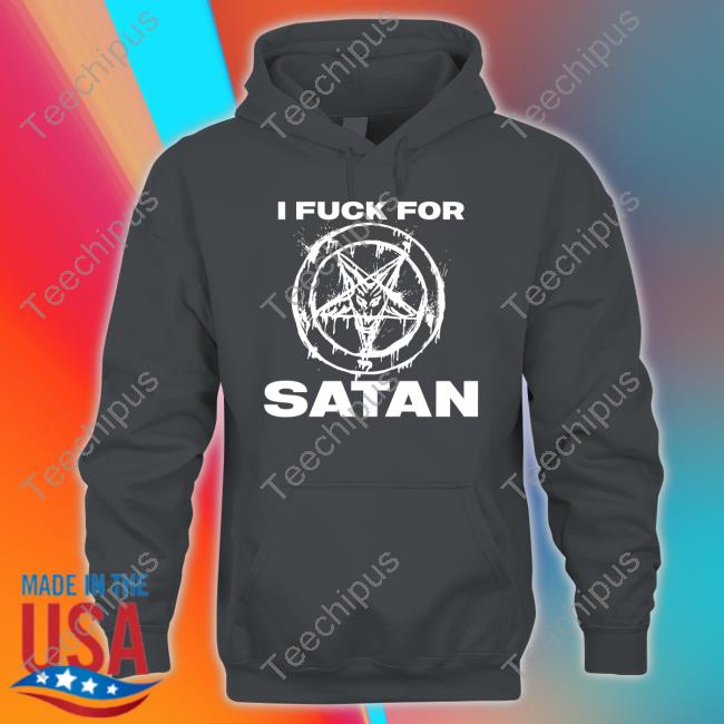 I Fuck For Satan T Shirts