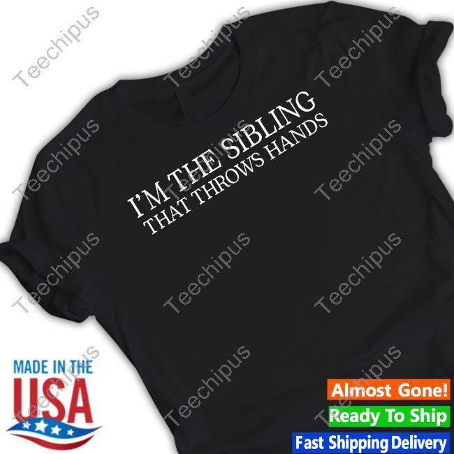 I'm The Sibling That Throws Hands T Shirt