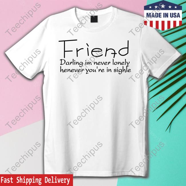 Friend Darling I’M Never Lonely Henever You’Re In Sighle Sweatshirt