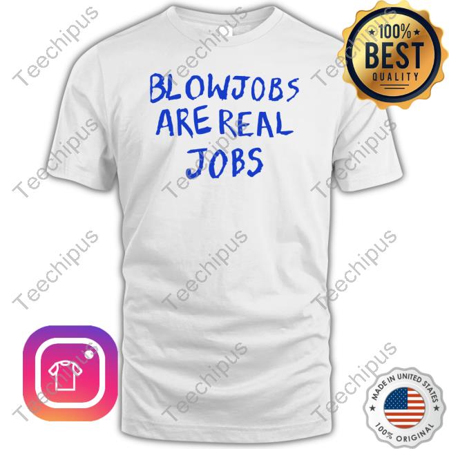Blowjobs Are Real Jobs Shirt