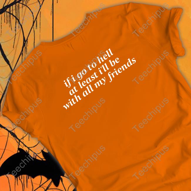 If I Go To Hell At Least I'll Be With All My Friends Shirt Black If I Go To Hell At Least I'll Be With All My Friends Long Sleeve Tee