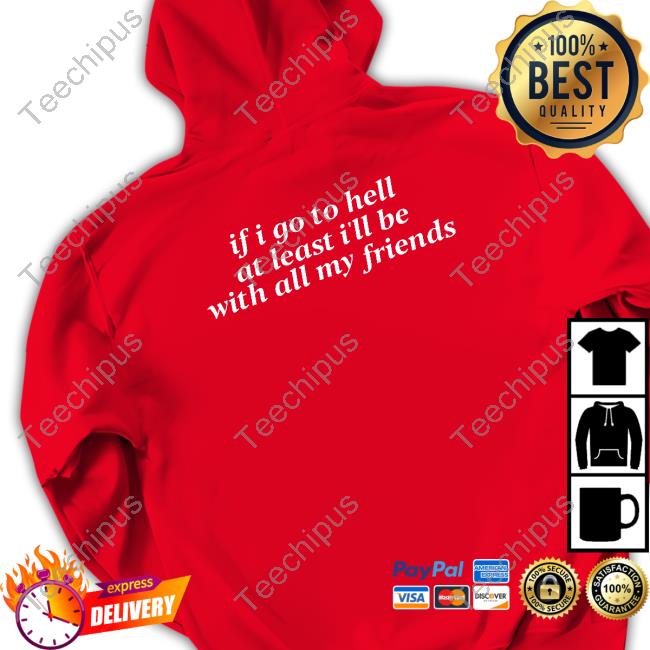 If I Go To Hell At Least I'll Be With All My Friends Shirt Black Shirtsthtgohard If I Go To Hell At Least I'll Be With All My Friends T-Shirt