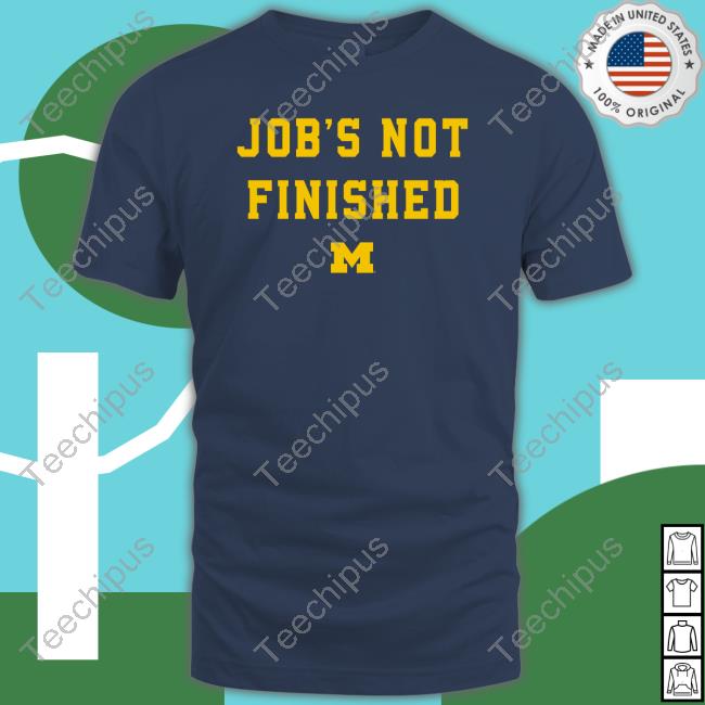 Michigan Football Job's Not Finished Shirt