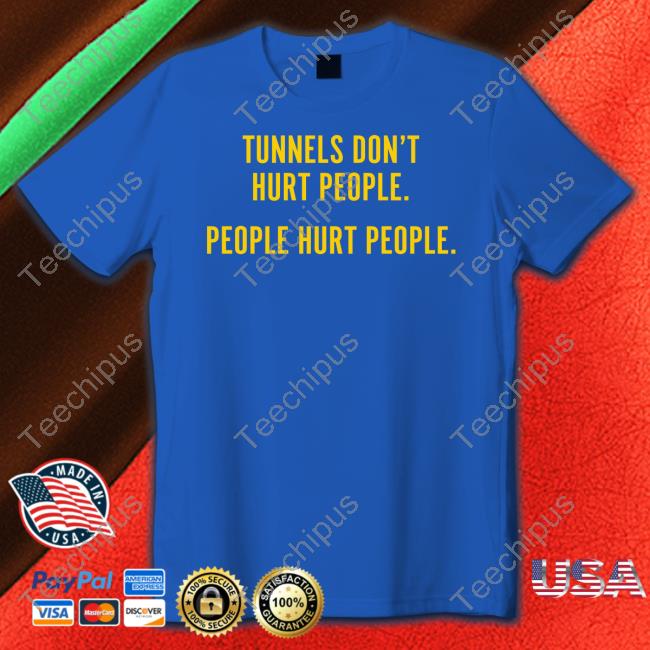 Tunnels Don't Hurt People People Hurt People Shirt