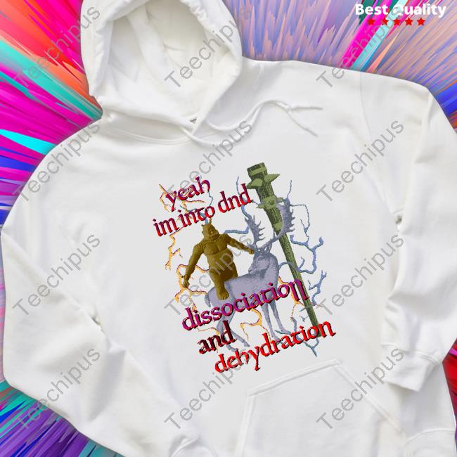 Yeah Im Into Dnd Dissociation And Dehydration T Shirt