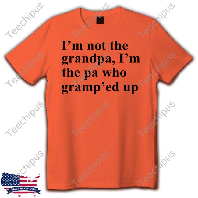 I'm Not The Grandpa I'm The Pa Who Gramp'ed Up T Shirt I'm Not The Grandpa I'm The Pa Who Gramp'ed Up Hoodie